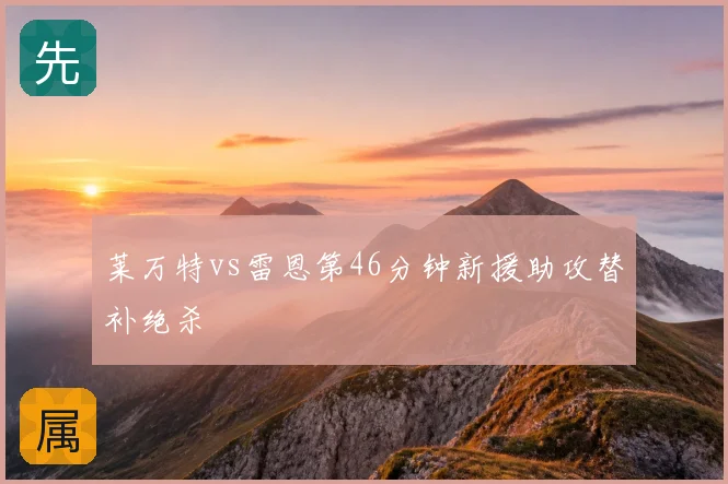 莱万特vs雷恩第46分钟新援助攻替补绝杀