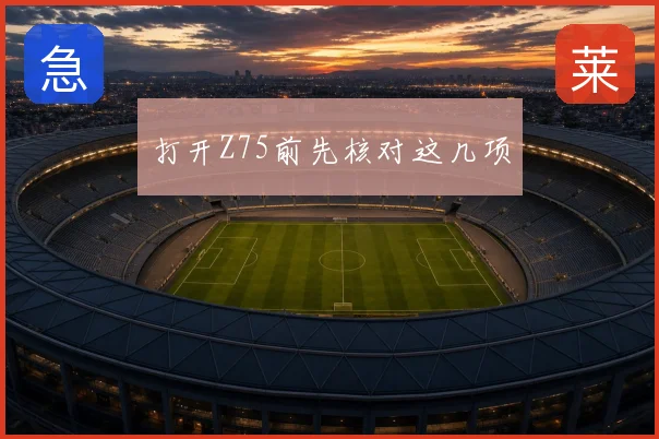 打开Z75前先核对这几项