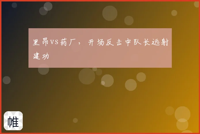 里昂vs药厂，开场反击中队长远射建功