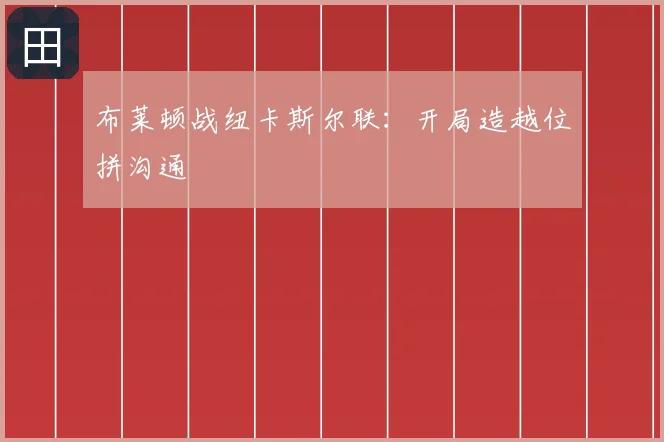 布莱顿战纽卡斯尔联：开局造越位拼沟通