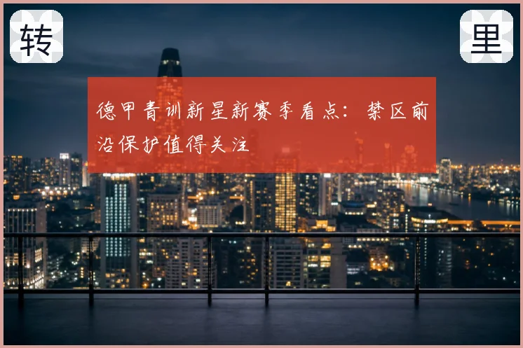 德甲青训新星新赛季看点：禁区前沿保护值得关注