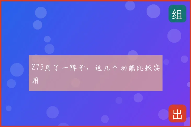 Z75用了一阵子，这几个功能比较实用