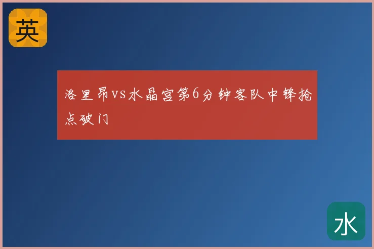 洛里昂vs水晶宫第6分钟客队中锋抢点破门