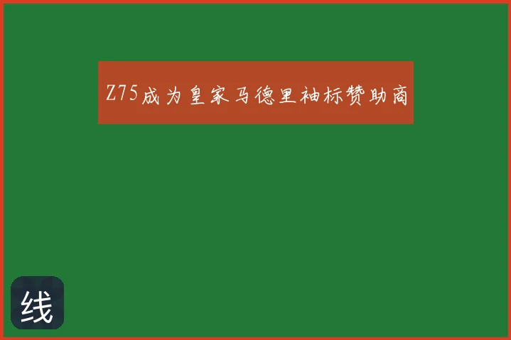 Z75成为皇家马德里袖标赞助商