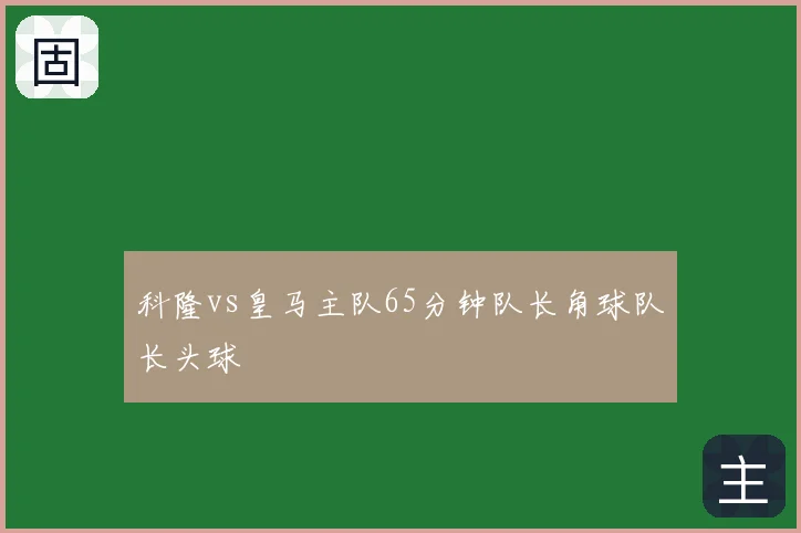 科隆vs皇马主队65分钟队长角球队长头球