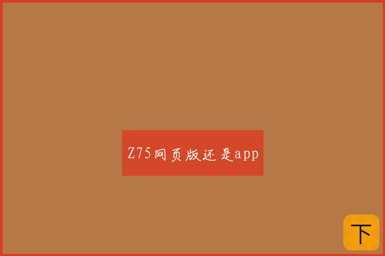 Z75网页版还是app